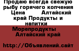 Продаю всегда свежую рыбу горячего копчения  › Цена ­ 30 - Алтайский край Продукты и напитки » Морепродукты   . Алтайский край